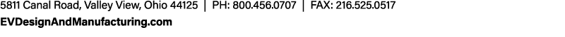 5811 Canal Road, Valley View, Ohio 44125 | PH: 800.456.0707 | FAX: 216.525.0517 EVDesignAndManufacturing.com