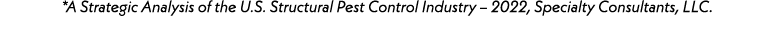 *A Strategic Analysis of the U.S. Structural Pest Control Industry – 2022, Specialty Consultants, LLC. 