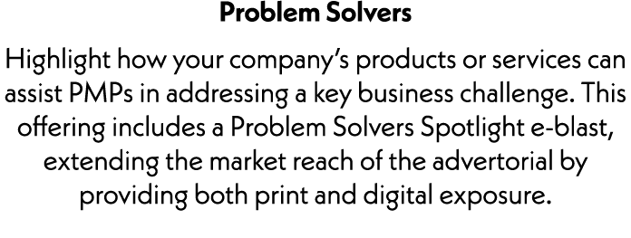 Problem Solvers Highlight how your company’s products or services can assist PMPs in addressing a key business challe...