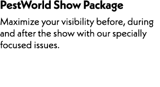 PestWorld Show Package Maximize your visibility before, during and after the show with our specially focused issues.