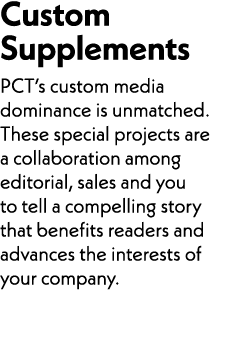 Custom Supplements PCT’s custom media dominance is unmatched. These special projects are a collaboration among editor...