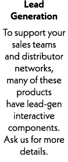 Lead Generation To support your sales teams and distributor networks, many of these products have lead-gen interactiv...