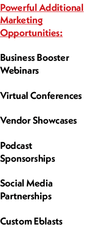 Powerful Additional Marketing Opportunities: Business Booster Webinars Virtual Conferences  Vendor Showcases  Podcas...