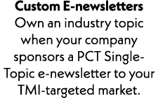 Custom E-newsletters Own an industry topic when your company sponsors a PCT Single-Topic e-newsletter to your TMI-tar...