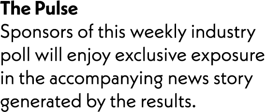 The Pulse Sponsors of this weekly industry poll will enjoy exclusive exposure in the accompanying news story generate...