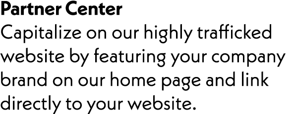 Partner Center Capitalize on our highly trafficked website by featuring your company brand on our home page and link ...