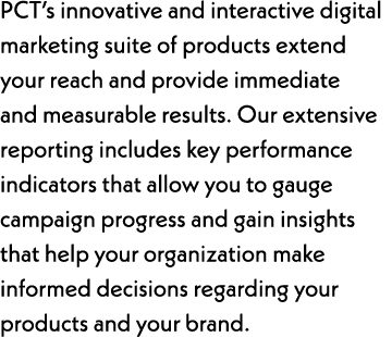 PCT’s innovative and interactive digital marketing suite of products extend your reach and provide immediate and meas...