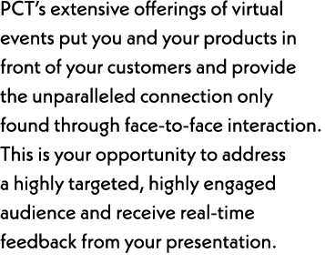 PCT’s extensive offerings of virtual events put you and your products in front of your customers and provide the unpa...