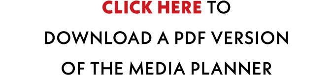 CLICK HERE TO DOWNLOAD A PDF VERSION OF THE MEDIA PLANNER