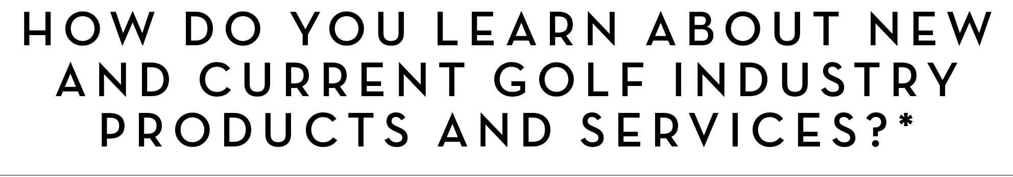 How do you learn about new and current golf industry products and services?*