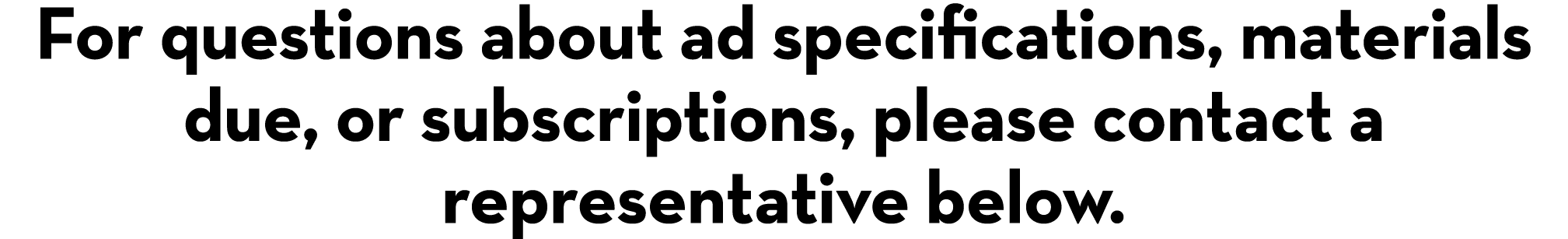 For questions about ad specifications, materials due, or subscriptions, please contact a representative below.