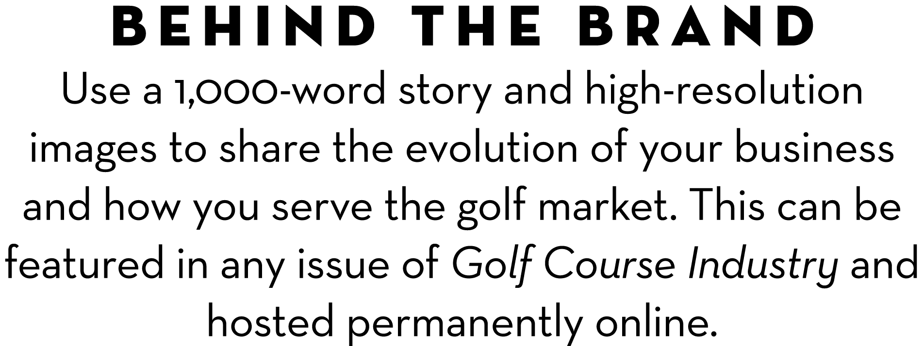 Behind the brand Use a 1,000-word story and high-resolution images to share the evolution of your business and how yo...