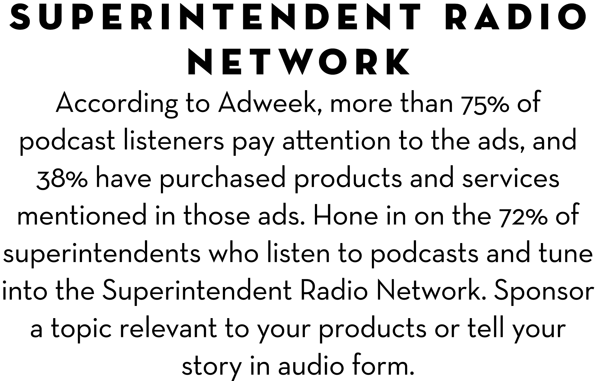Superintendent Radio Network According to Adweek, more than 75% of podcast listeners pay attention to the ads, and 38...
