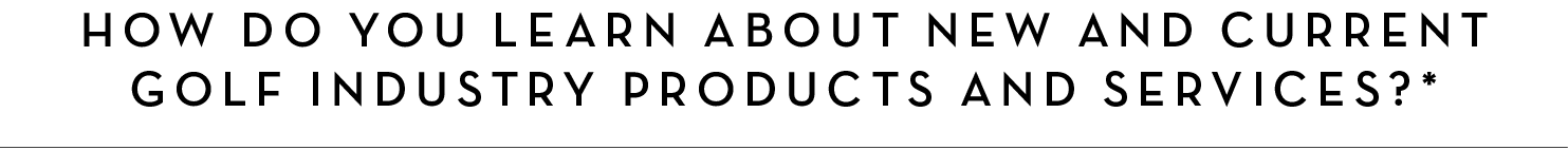How do you learn about new and current golf industry products and services?*