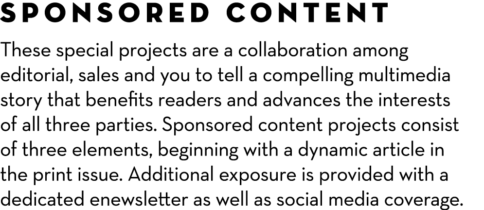 Sponsored Content These special projects are a collaboration among editorial, sales and you to tell a compelling mult...