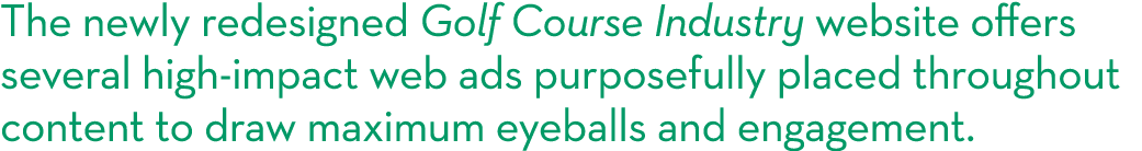 The newly redesigned Golf Course Industry website offers several high-impact web ads purposefully placed throughout c...