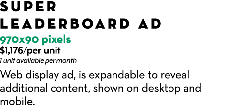 SUPER LEADERBOARD AD 970x90 pixels $1,176/per unit 1 unit available per month Web display ad, is expandable to reveal...